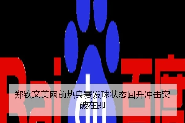 郑钦文美网前热身赛发球状态回升冲击突破在即