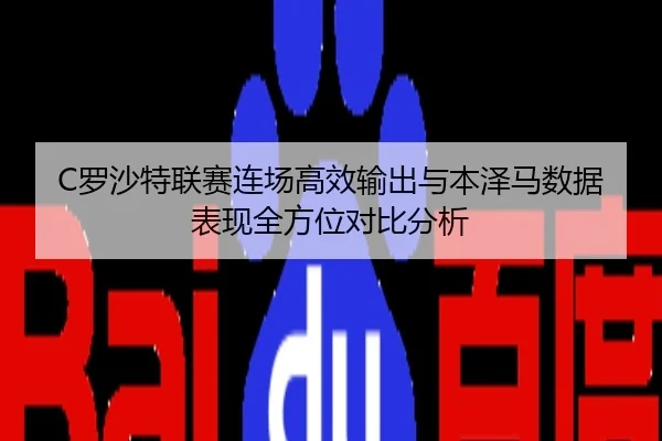 C罗沙特联赛连场高效输出与本泽马数据表现全方位对比分析