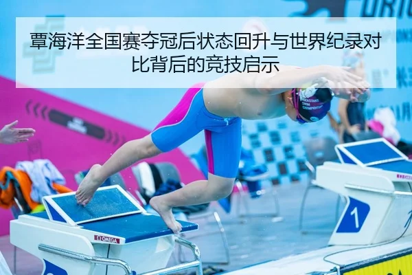 覃海洋全国赛夺冠后状态回升与世界纪录对比背后的竞技启示